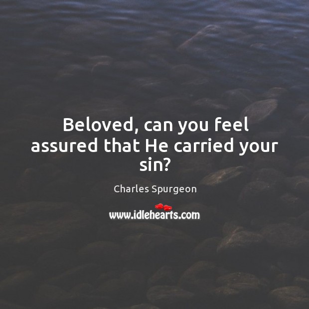 Beloved, can you feel assured that He carried your sin? Charles Spurgeon Picture Quote