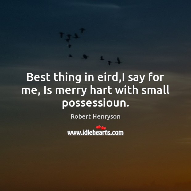 Best thing in eird,I say for me, Is merry hart with small possessioun. Picture Quotes Image