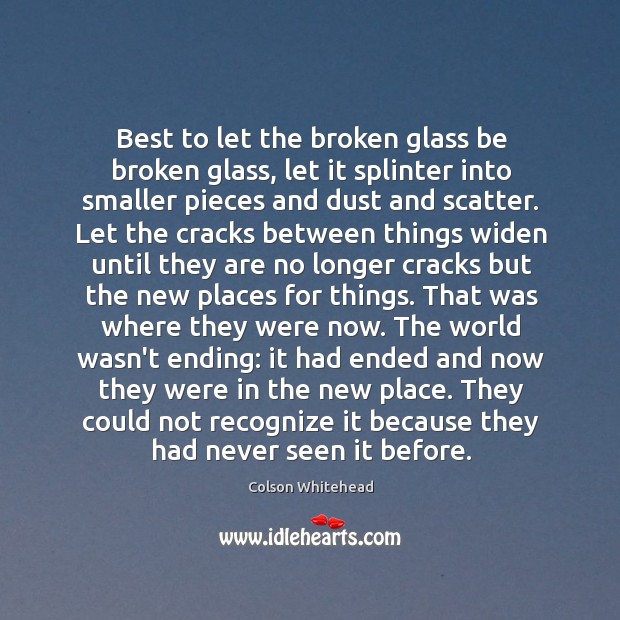 Best to let the broken glass be broken glass, let it splinter Image