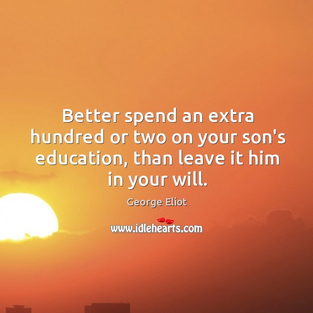 Better spend an extra hundred or two on your son’s education, than George Eliot Picture Quote