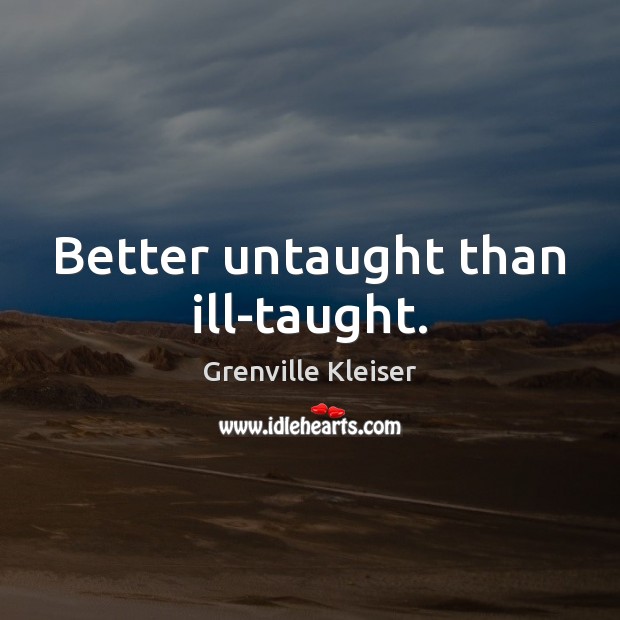 Better untaught than ill-taught. Picture Quotes Image