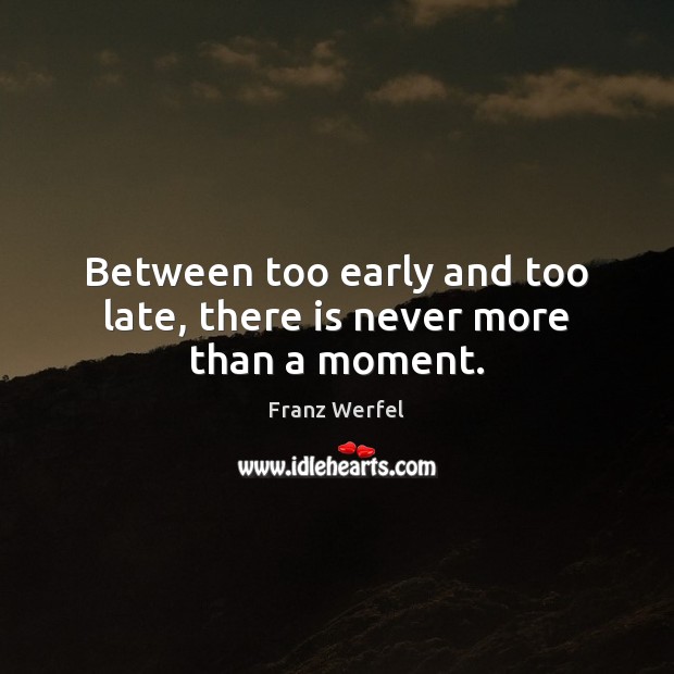 Between too early and too late, there is never more than a moment. Franz Werfel Picture Quote