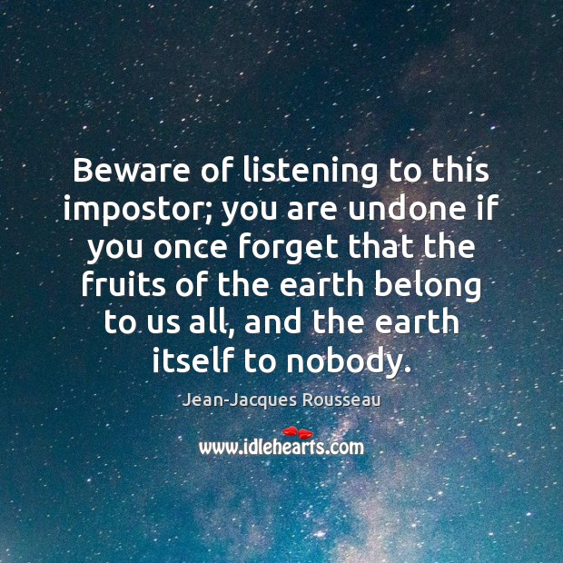 Beware of listening to this impostor; you are undone if you once Jean-Jacques Rousseau Picture Quote