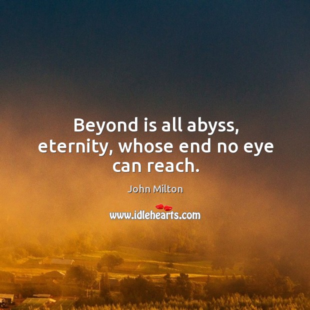 Beyond is all abyss, eternity, whose end no eye can reach. Image