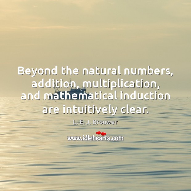 Beyond the natural numbers, addition, multiplication, and mathematical induction are intuitively clear. L. E. J. Brouwer Picture Quote