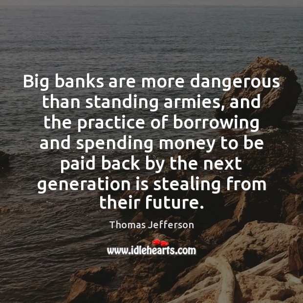 Big banks are more dangerous than standing armies, and the practice of Image