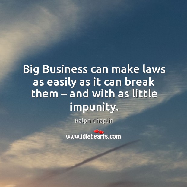 Big business can make laws as easily as it can break them – and with as little impunity. Ralph Chaplin Picture Quote