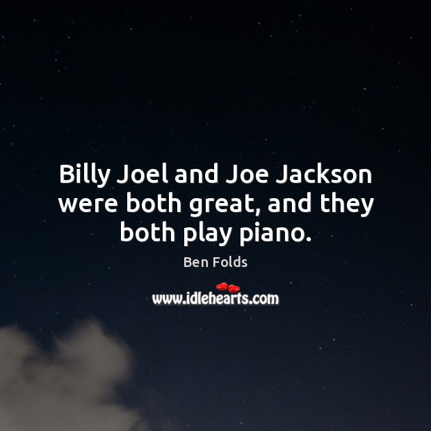Billy Joel and Joe Jackson were both great, and they both play piano. Ben Folds Picture Quote