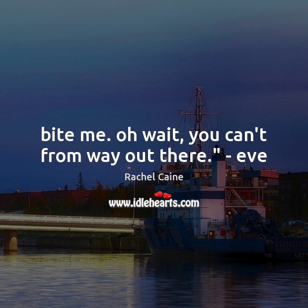 Bite me. oh wait, you can’t from way out there.” – eve Picture Quotes Image