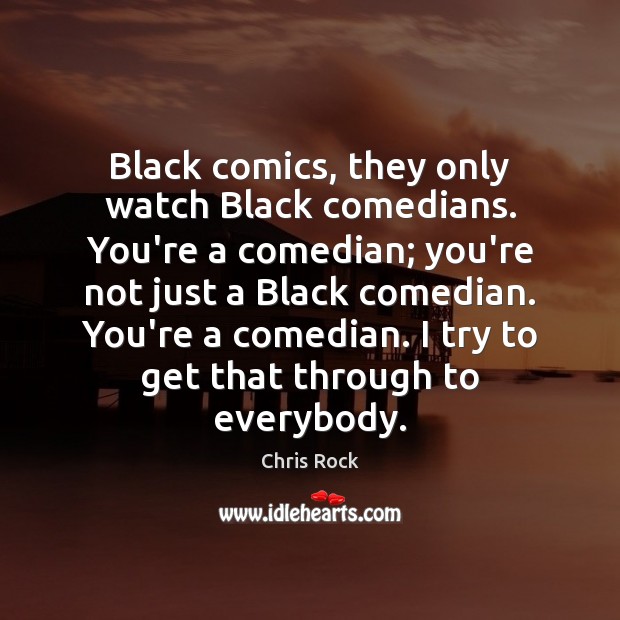 Black comics, they only watch Black comedians. You’re a comedian; you’re not Chris Rock Picture Quote