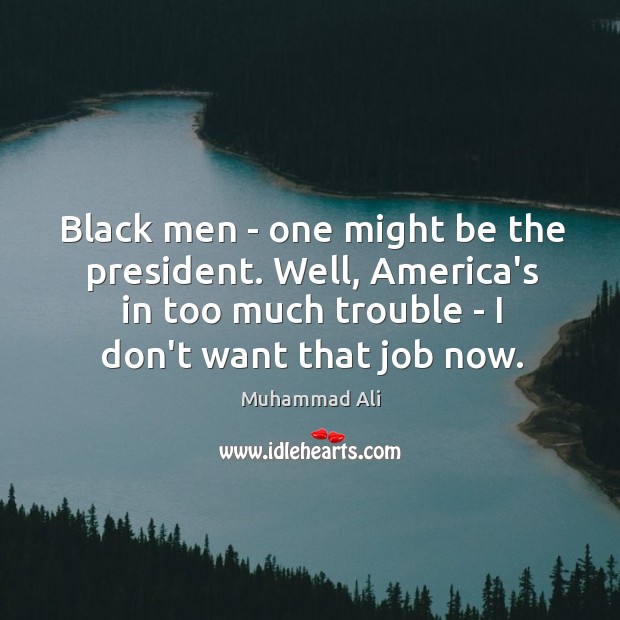 Black men – one might be the president. Well, America’s in too Image