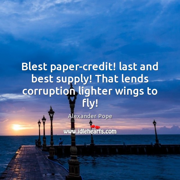 Blest paper-credit! last and best supply! That lends corruption lighter wings to fly! Image