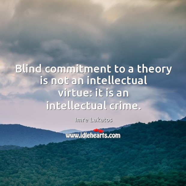 Blind commitment to a theory is not an intellectual virtue: it is an intellectual crime. Crime Quotes Image