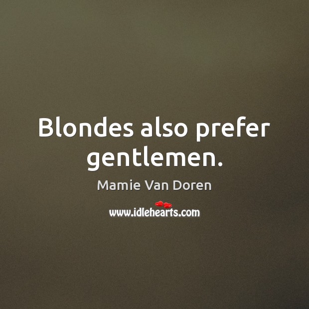 Blondes also prefer gentlemen. Mamie Van Doren Picture Quote