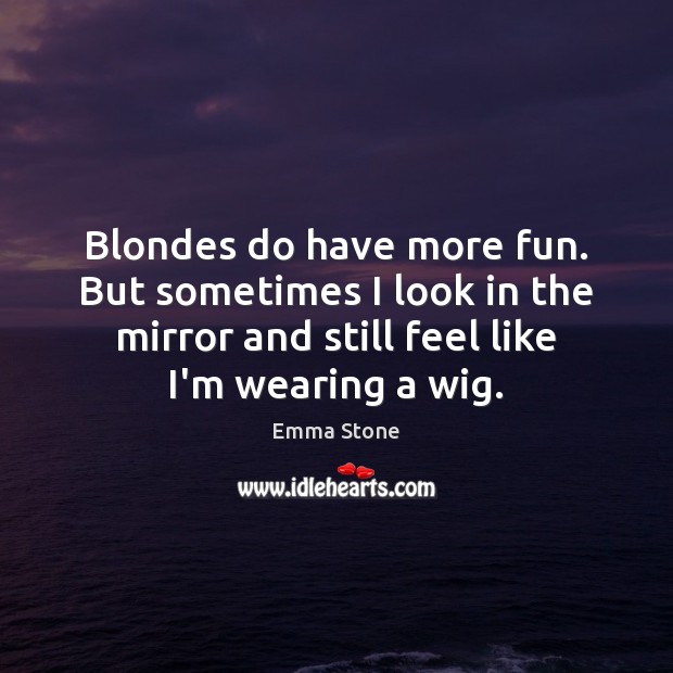 Blondes do have more fun. But sometimes I look in the mirror Emma Stone Picture Quote