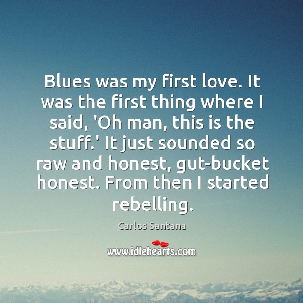 Blues was my first love. It was the first thing where I Carlos Santana Picture Quote