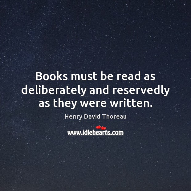 Books must be read as deliberately and reservedly as they were written. Henry David Thoreau Picture Quote