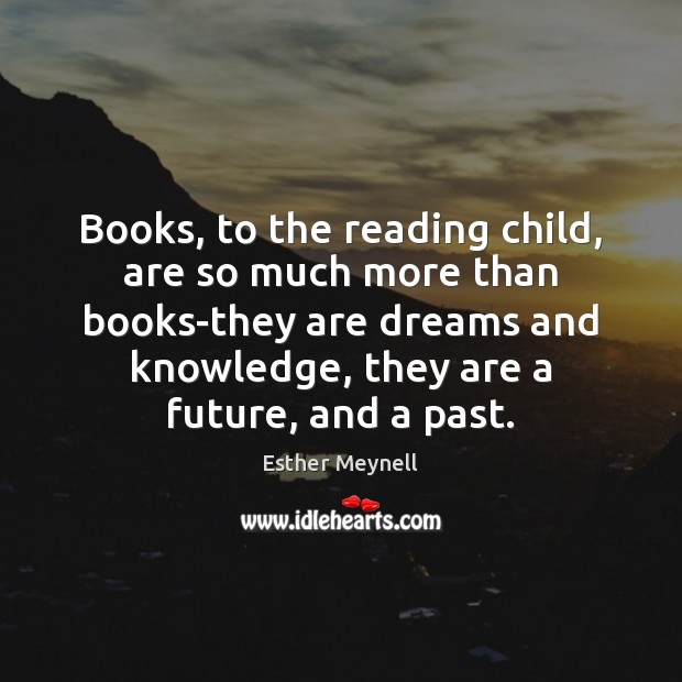 Books, to the reading child, are so much more than books-they are Esther Meynell Picture Quote