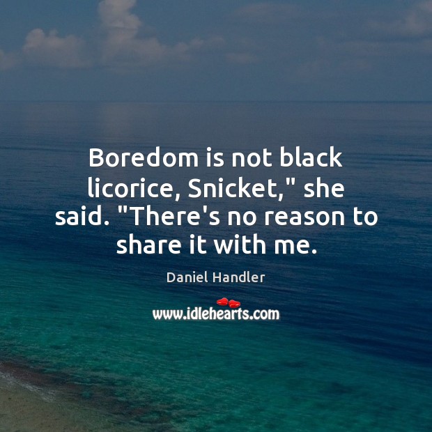 Boredom is not black licorice, Snicket,” she said. “There’s no reason to share it with me. Daniel Handler Picture Quote