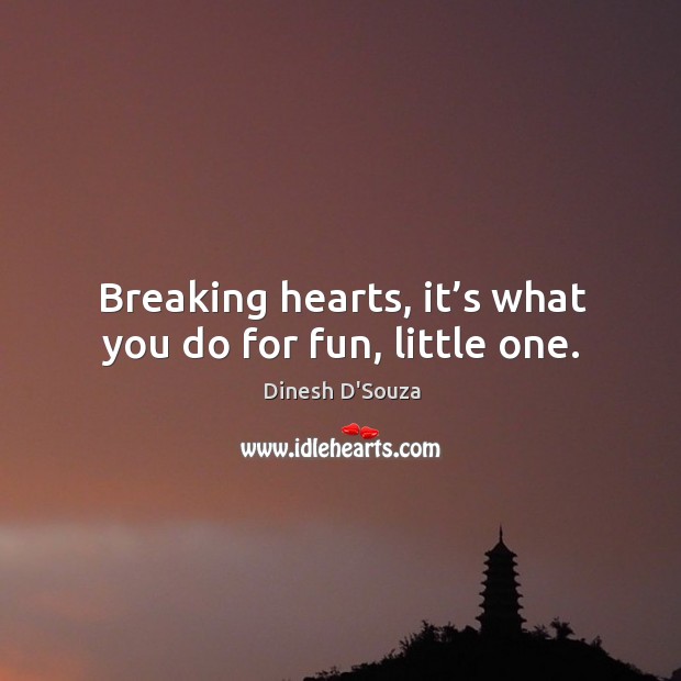 Breaking hearts, it’s what you do for fun, little one. Dinesh D’Souza Picture Quote