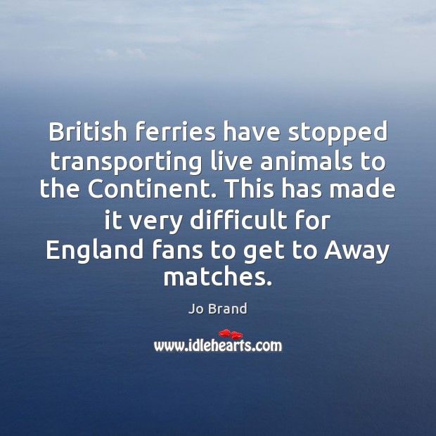 British ferries have stopped transporting live animals to the Continent. This has Picture Quotes Image