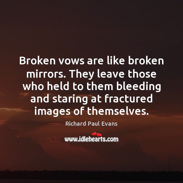 Broken vows are like broken mirrors. They leave those who held to Richard Paul Evans Picture Quote