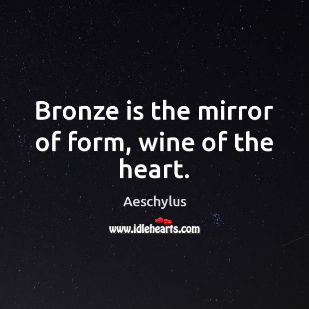 Bronze is the mirror of form, wine of the heart. Picture Quotes Image