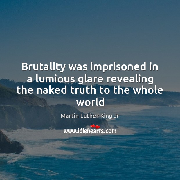 Brutality was imprisoned in a lumious glare revealing the naked truth to the whole world Picture Quotes Image