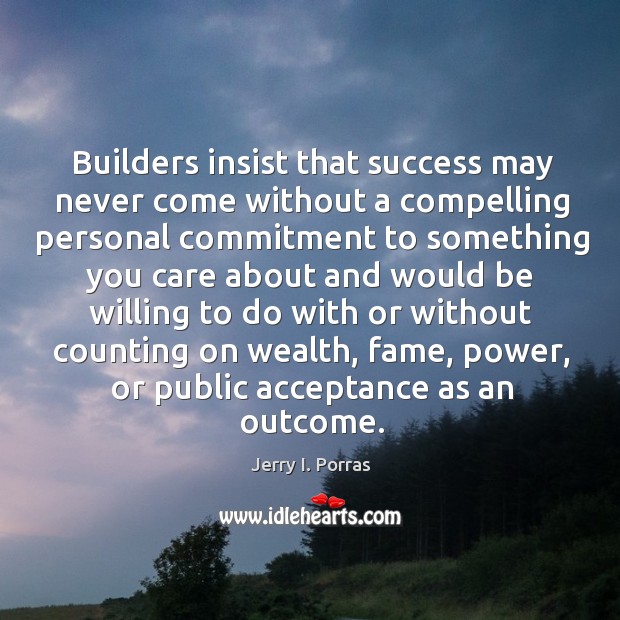 Builders insist that success may never come without a compelling personal commitment Image