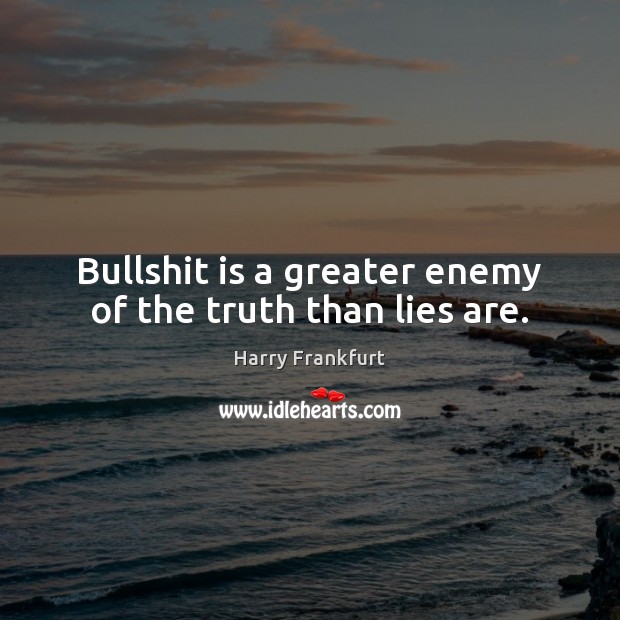 Bullshit is a greater enemy of the truth than lies are. Enemy Quotes Image