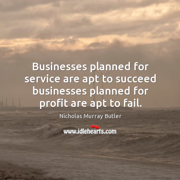 Businesses planned for service are apt to succeed businesses planned for profit Nicholas Murray Butler Picture Quote