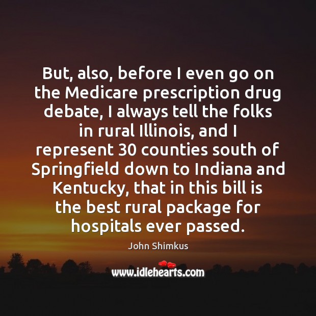 But, also, before I even go on the Medicare prescription drug debate, John Shimkus Picture Quote