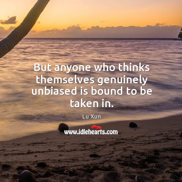 But anyone who thinks themselves genuinely unbiased is bound to be taken in. Lu Xun Picture Quote