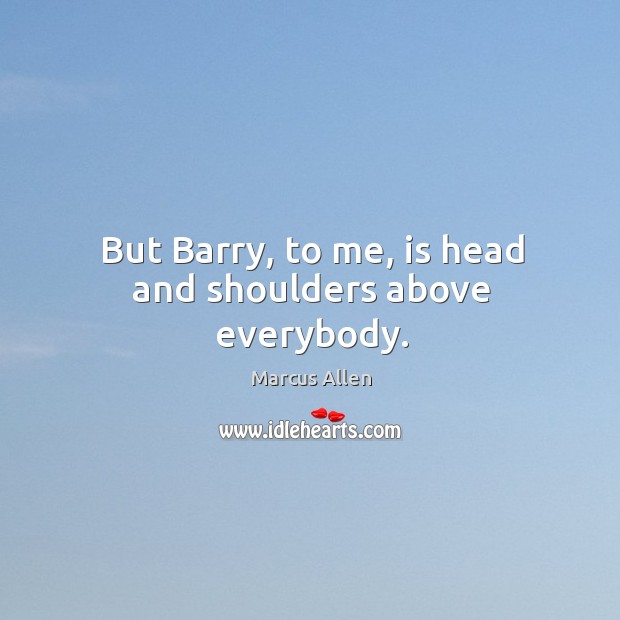 But barry, to me, is head and shoulders above everybody. Image