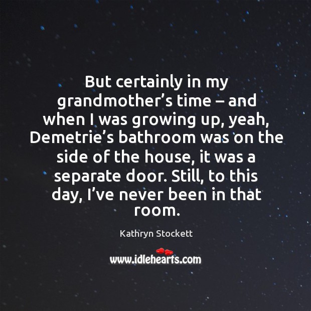 But certainly in my grandmother’s time – and when I was growing up, yeah Kathryn Stockett Picture Quote