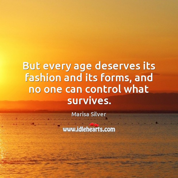 But every age deserves its fashion and its forms, and no one can control what survives. Marisa Silver Picture Quote