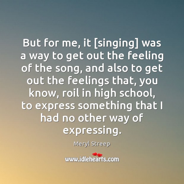 But for me, it [singing] was a way to get out the Meryl Streep Picture Quote