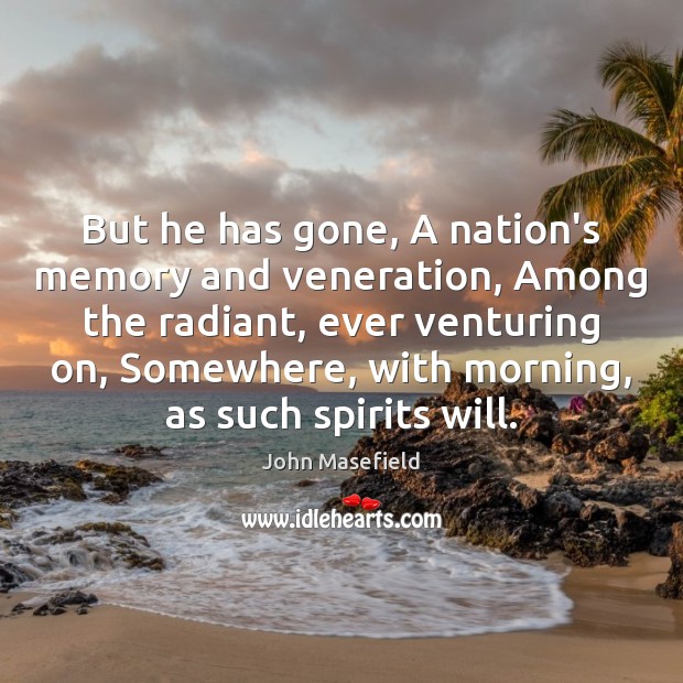 But he has gone, A nation’s memory and veneration, Among the radiant, John Masefield Picture Quote