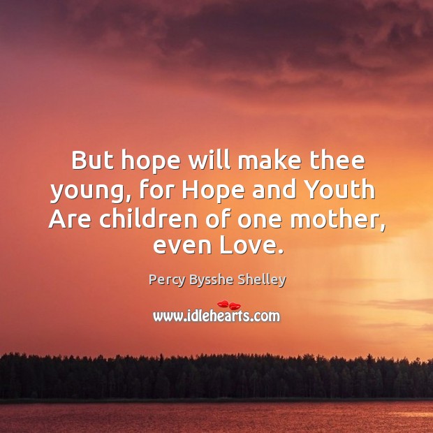 But hope will make thee young, for Hope and Youth  Are children of one mother, even Love. Percy Bysshe Shelley Picture Quote