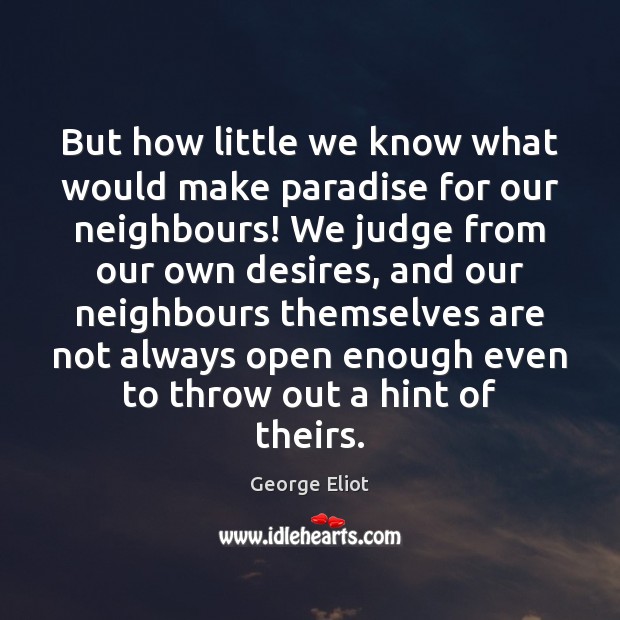 But how little we know what would make paradise for our neighbours! George Eliot Picture Quote