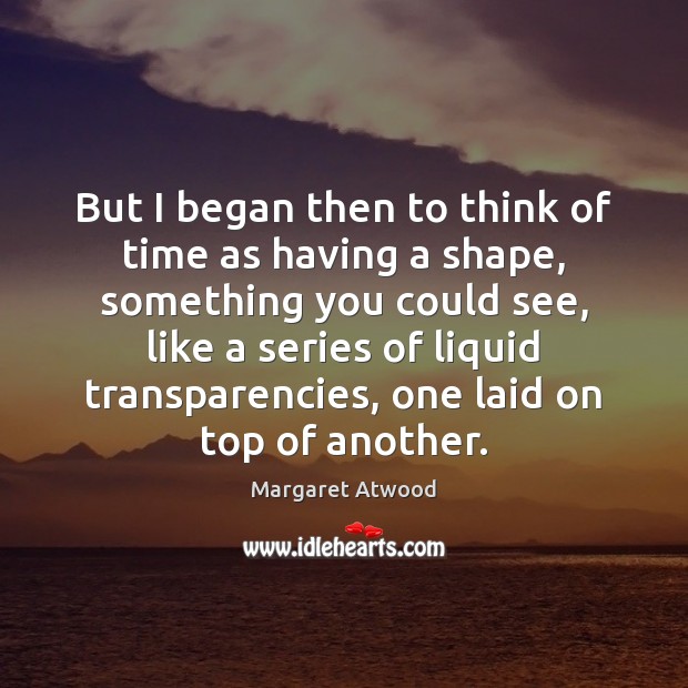 But I began then to think of time as having a shape, Image