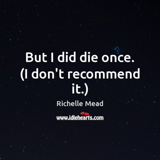 But I did die once. (I don’t recommend it.) Richelle Mead Picture Quote