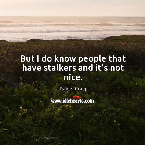 But I do know people that have stalkers and it’s not nice. Image