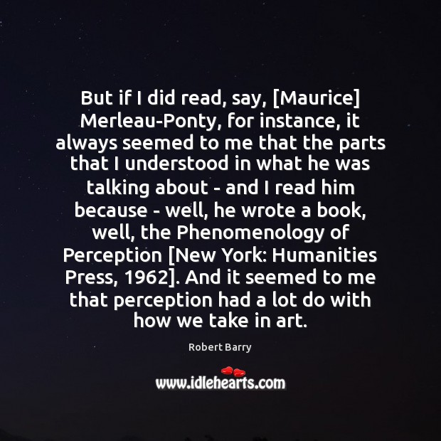 But if I did read, say, [Maurice] Merleau-Ponty, for instance, it always Image