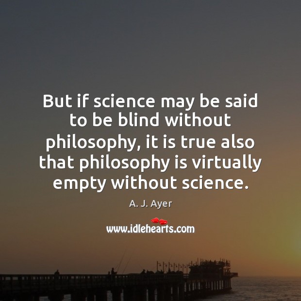 But if science may be said to be blind without philosophy, it A. J. Ayer Picture Quote