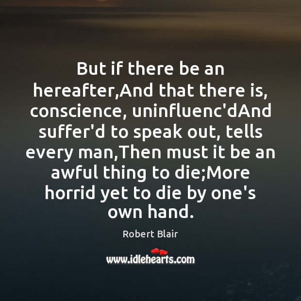 But if there be an hereafter,And that there is, conscience, uninfluenc’dAnd Image