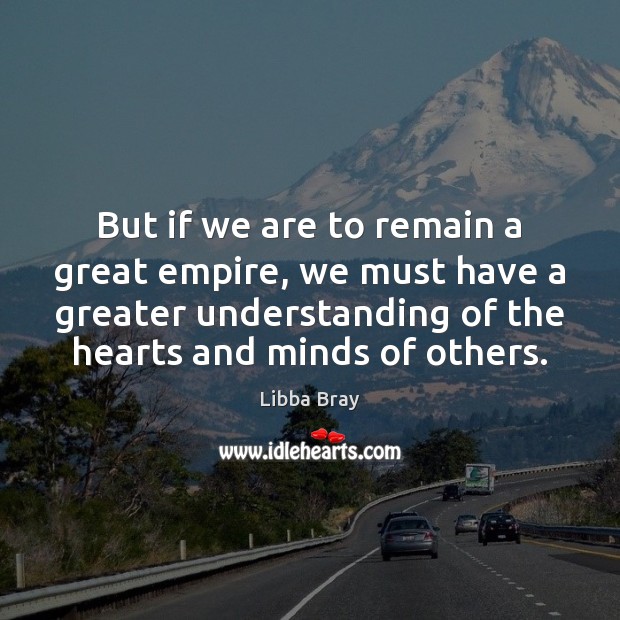 But if we are to remain a great empire, we must have Understanding Quotes Image