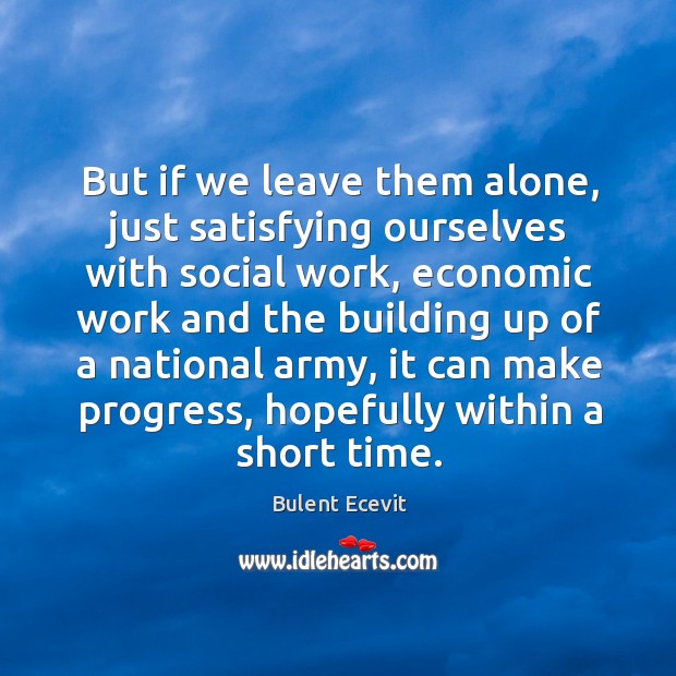 But if we leave them alone, just satisfying ourselves with social work, economic work and Progress Quotes Image