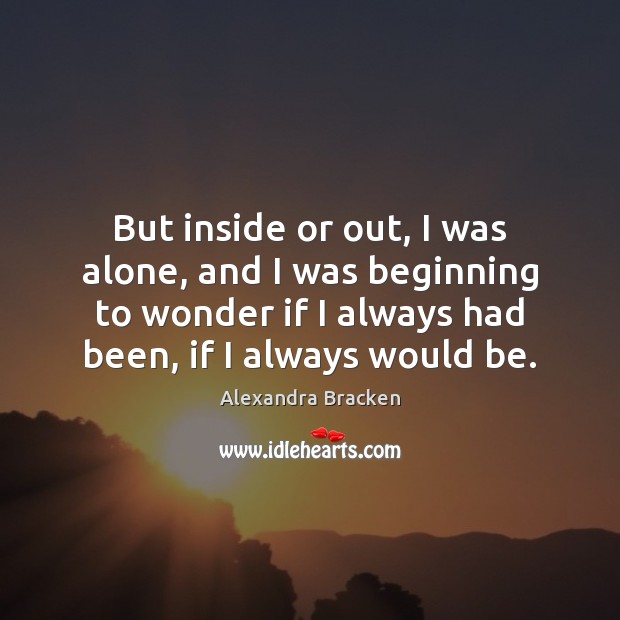 But inside or out, I was alone, and I was beginning to Alone Quotes Image