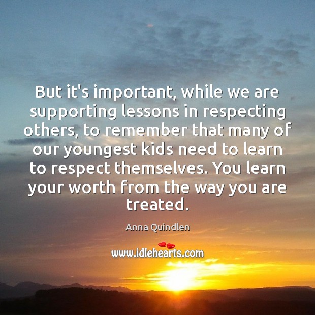 But it’s important, while we are supporting lessons in respecting others, to Anna Quindlen Picture Quote